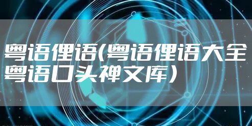 粤语俚语（粤语俚语大全粤语口头禅文库）
