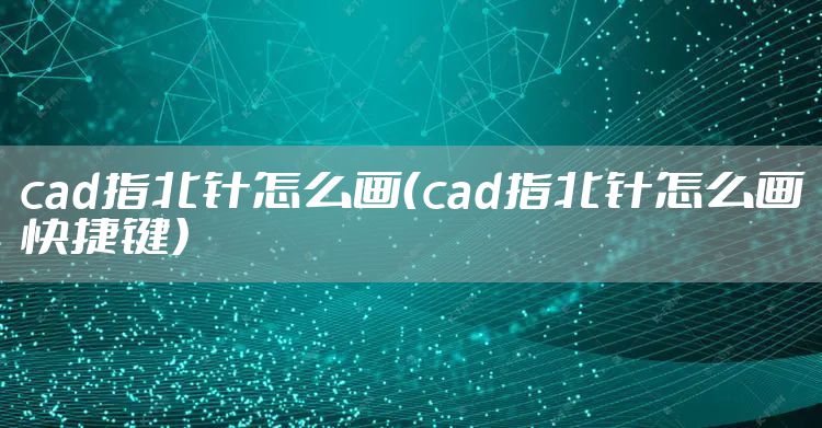 cad指北针怎么画（cad指北针怎么画快捷键）