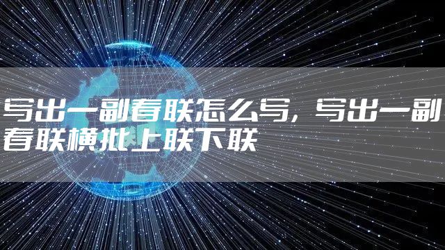 写出一副春联怎么写，写出一副春联横批上联下联