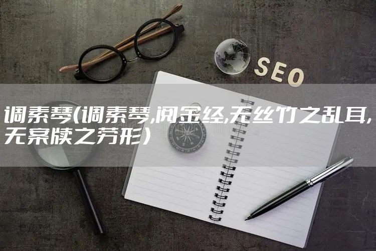 调素琴（调素琴,阅金经,无丝竹之乱耳,无案牍之劳形）