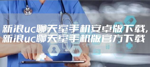 新浪uc聊天室手机安卓版下载，新浪uc聊天室手机版官方下载