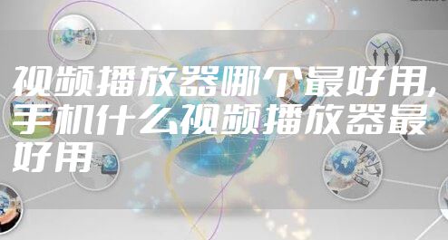 视频播放器哪个最好用,手机什么视频播放器最好用