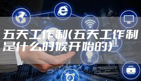 五天工作制(五天工作制是什么时候开始的)