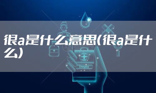 很a是什么意思（很a是什么）