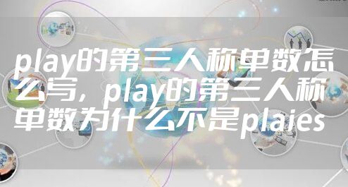 play的第三人称单数怎么写，play的第三人称单数为什么不是plaies