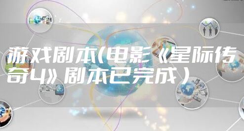 游戏剧本(电影《星际传奇4》剧本已完成 )