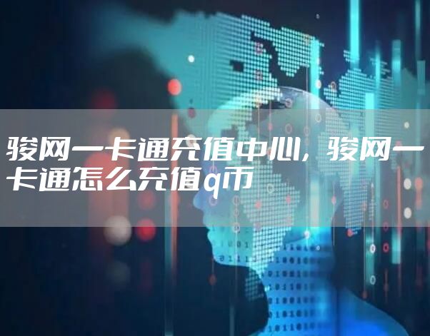 骏网一卡通充值中心，骏网一卡通怎么充值q币