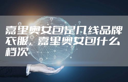 嘉里奥女包是几线品牌衣服,嘉里奥女包什么档次