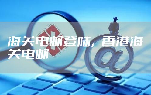 海关电邮登陆，香港海关电邮