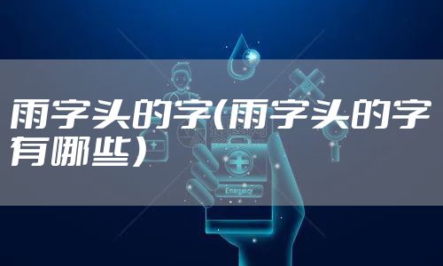 雨字头的字（雨字头的字有哪些）