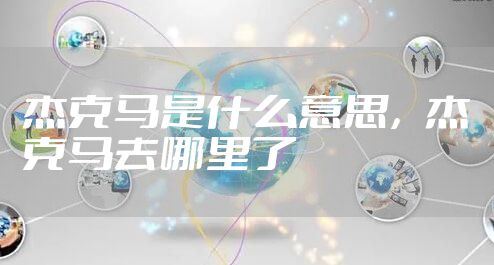 杰克马是什么意思,杰克马去哪里了