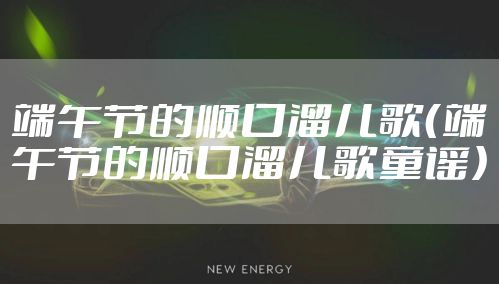 端午节的顺口溜儿歌（端午节的顺口溜儿歌童谣）