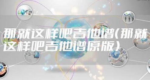 那就这样吧吉他谱（那就这样吧吉他谱原版）
