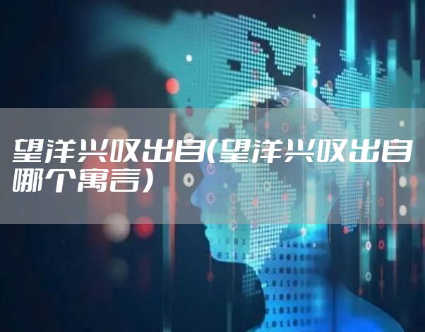 望洋兴叹出自(望洋兴叹出自哪个寓言)