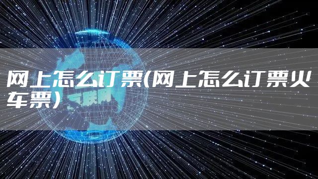 网上怎么订票（网上怎么订票火车票）