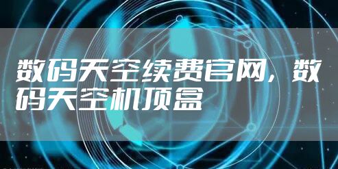 数码天空续费官网，数码天空机顶盒