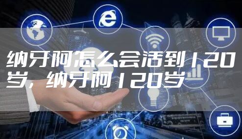 纳牙阿怎么会活到120岁，纳牙阿120岁