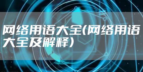 网络用语大全（网络用语大全及解释）