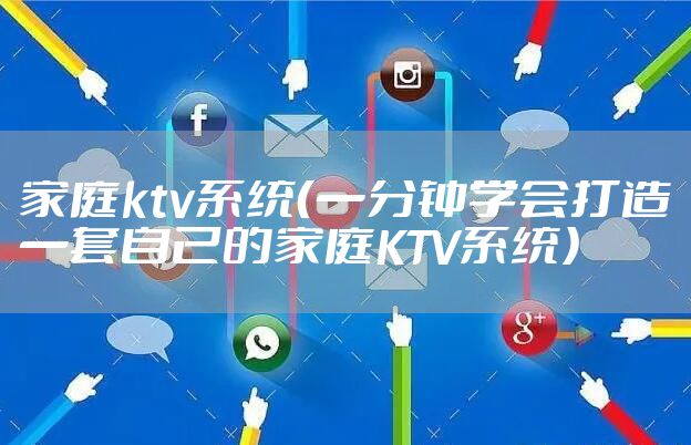 家庭ktv系统(一分钟学会打造一套自己的家庭KTV系统)