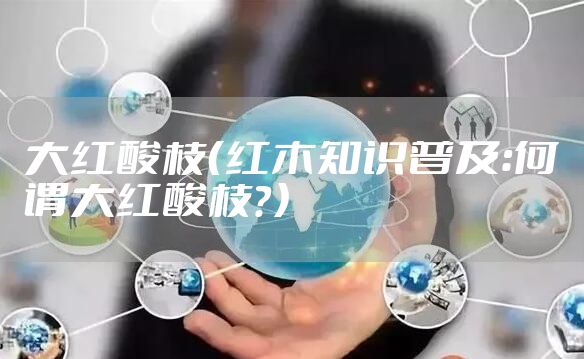 大红酸枝（红木知识普及：何谓大红酸枝？）