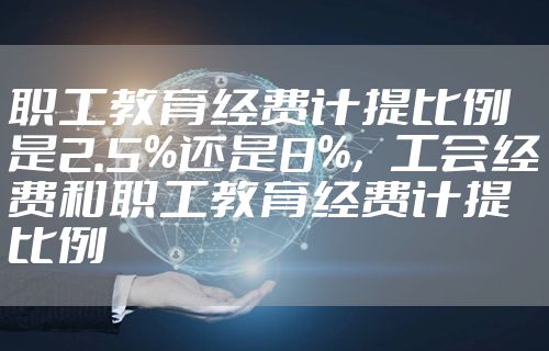 职工教育经费计提比例是2.5%还是8%,工会经费和职工教育经费计提比例