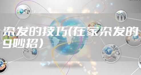 染发的技巧（在家染发的9妙招）