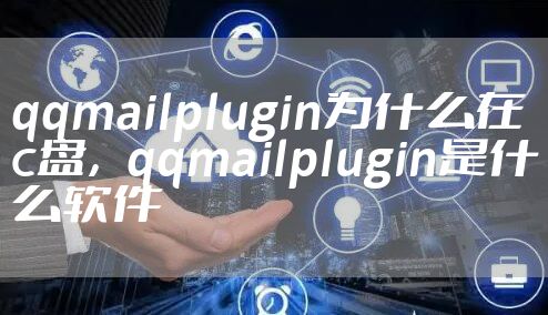qqmailplugin为什么在c盘，qqmailplugin是什么软件