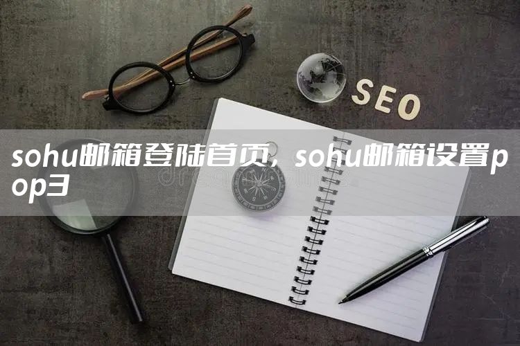 sohu邮箱登陆首页，sohu邮箱设置pop3