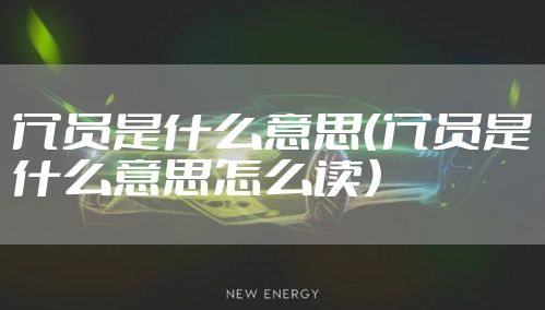 冗员是什么意思（冗员是什么意思怎么读）