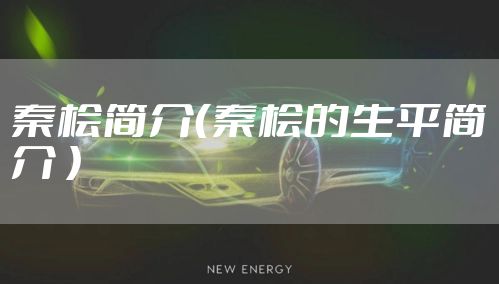 秦桧简介（秦桧的生平简介 ）