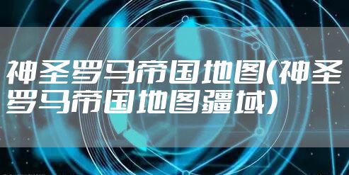 神圣罗马帝国地图（神圣罗马帝国地图疆域）