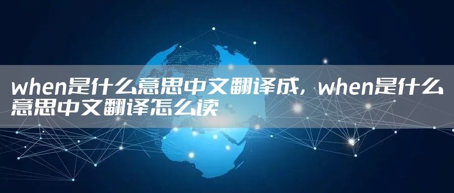 when是什么意思中文翻译成,when是什么意思中文翻译怎么读