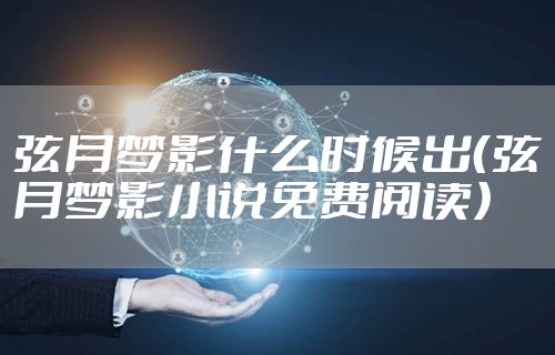 弦月梦影什么时候出（弦月梦影小说免费阅读）
