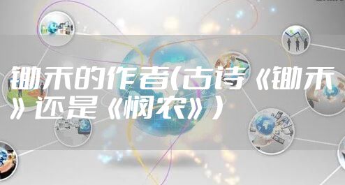 锄禾的作者（古诗《锄禾》还是《悯农》）