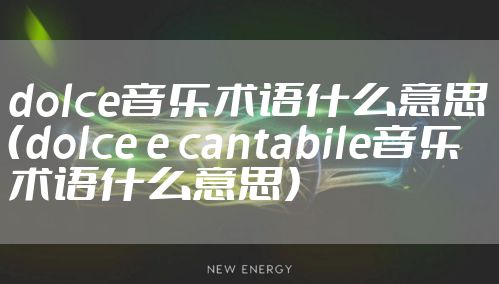 dolce音乐术语什么意思(dolce e cantabile音乐术语什么意思)