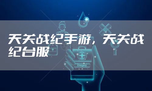 天关战纪手游，天关战纪台服