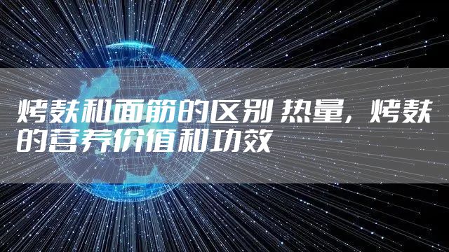 烤麸和面筋的区别 热量，烤麸的营养价值和功效