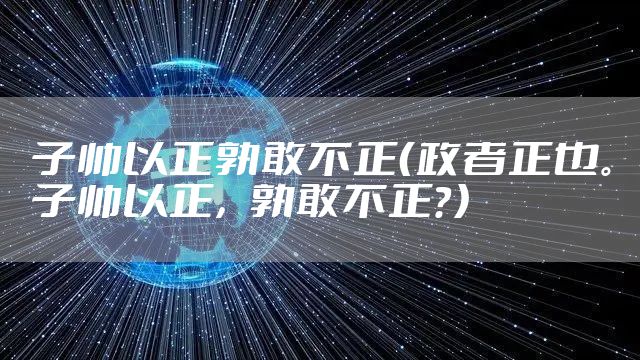 子帅以正孰敢不正（政者正也。子帅以正，孰敢不正？）