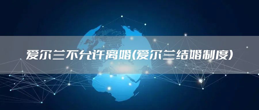 爱尔兰不允许离婚(爱尔兰结婚制度)