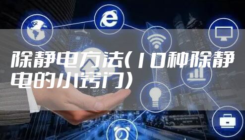 除静电方法（10种除静电的小窍门）