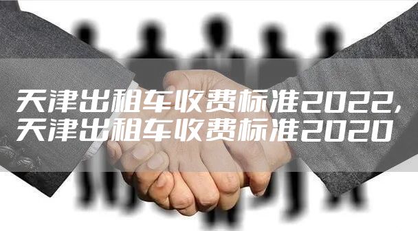 天津出租车收费标准2022，天津出租车收费标准2020