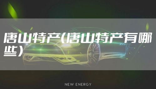 唐山特产（唐山特产有哪些）