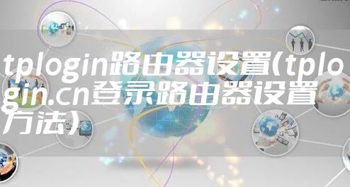 tplogin路由器设置(tplogin.cn登录路由器设置方法)