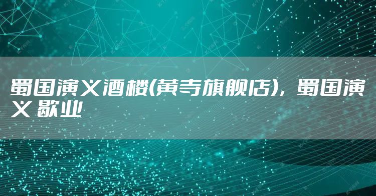 蜀国演义酒楼(黄寺旗舰店),蜀国演义 歇业