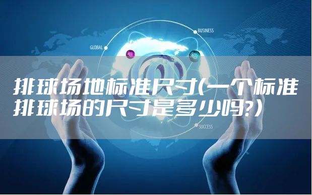 排球场地标准尺寸（一个标准排球场的尺寸是多少吗？）