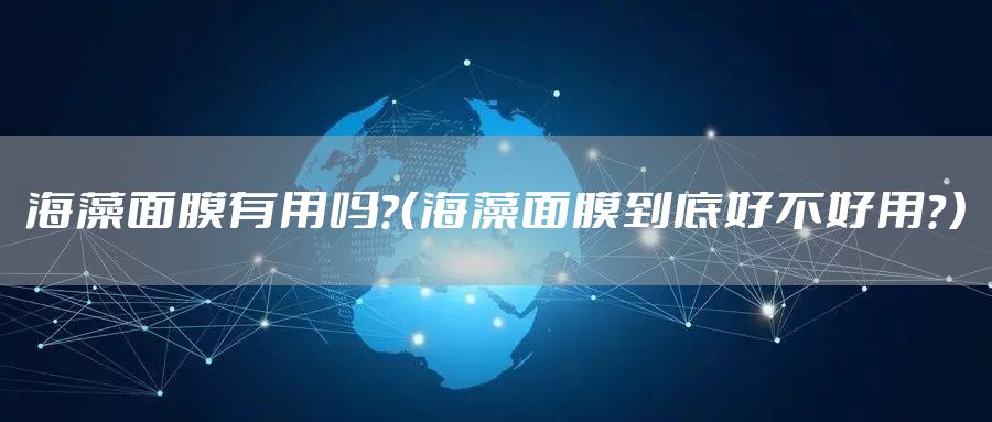海藻面膜有用吗？（海藻面膜到底好不好用？）