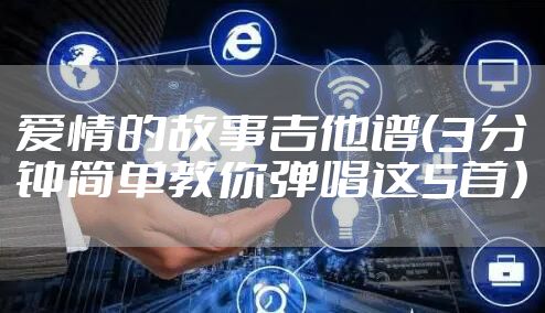 爱情的故事吉他谱(3分钟简单教你弹唱这5首)