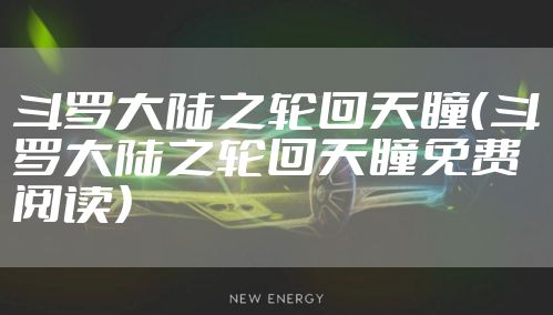 斗罗大陆之轮回天瞳（斗罗大陆之轮回天瞳免费阅读）