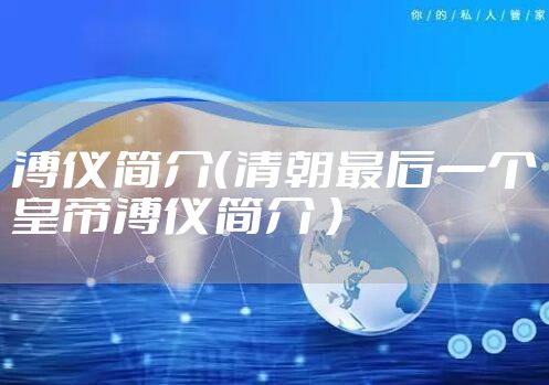 溥仪简介（清朝最后一个皇帝溥仪简介 ）