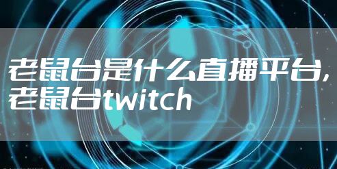 老鼠台是什么直播平台，老鼠台twitch